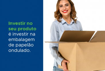 INVESTIR NO SEU PRODUTO É INVESTIR NA EMBALAGEM DE PAPELÃO ONDULADO